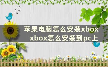 苹果电脑怎么安装xbox xbox怎么安装到pc上